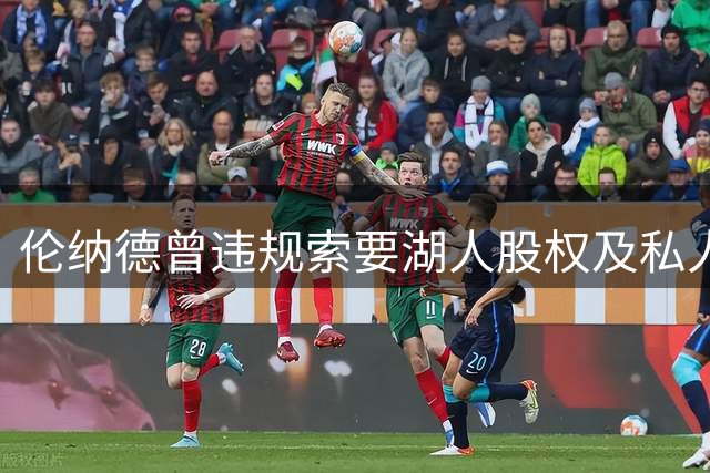 伦纳德曾违规索要湖人股权及私人飞机 联盟调查一年无果引争议
