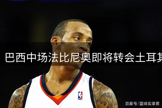 巴西中场法比尼奥即将转会土耳其球队