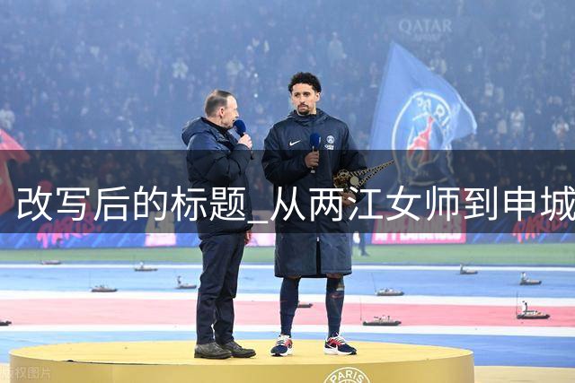 <改写后的标题> 从两江女师到申城女足 见证中国女性体育力量崛起