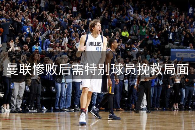 曼联惨败后需特别球员挽救局面