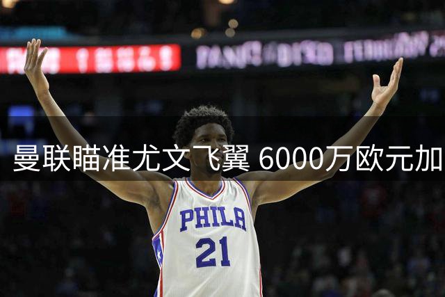 曼联瞄准尤文飞翼 6000万欧元加荷兰前锋求购葡萄牙国脚