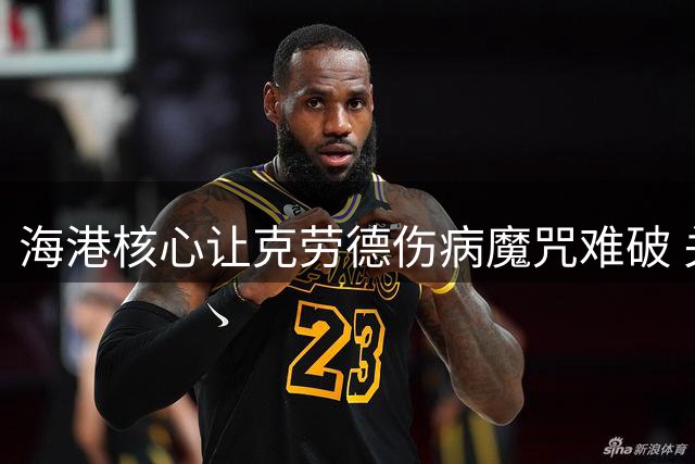 海港核心让克劳德伤病魔咒难破 关键战再遭打击引球迷担忧