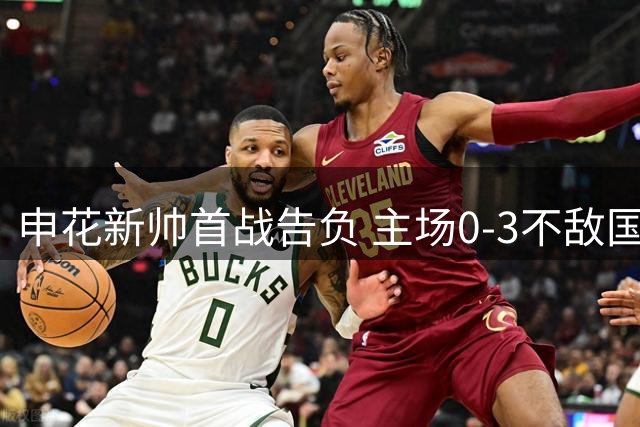 申花新帅首战告负 主场0-3不敌国安