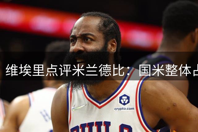 维埃里点评米兰德比：国米整体占优 伊布表现欠佳