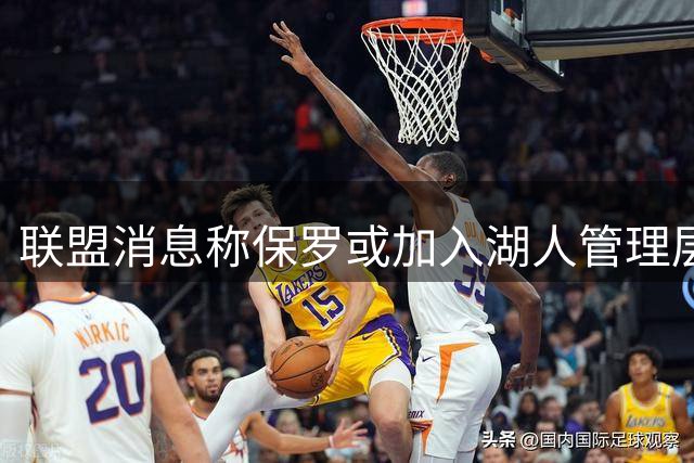 联盟消息称保罗或加入湖人管理层