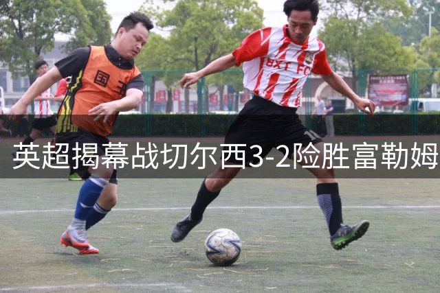 英超揭幕战切尔西3-2险胜富勒姆 佩德罗闪电破门