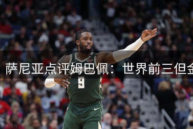 萨尼亚点评姆巴佩：世界前三但金球奖应属K77
