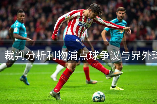 裁判分析利物浦点球争议与界外球疑点