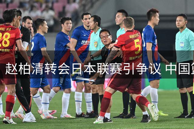赵柏清转会日本联赛引争议 中国篮协启动违规调查程序