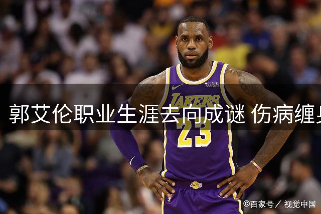 郭艾伦职业生涯去向成谜 伤病缠身或面临退役抉择