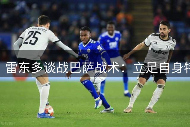 雷东多谈战巴萨战术：立足自身特点 限制对手优势