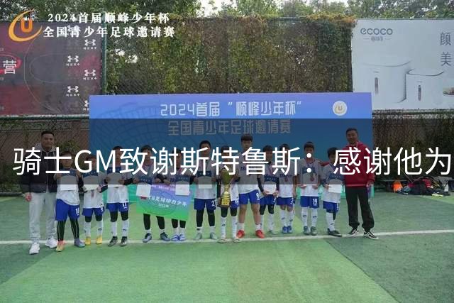 骑士GM致谢斯特鲁斯：感谢他为球队所做的一切 祝愿他一切顺利