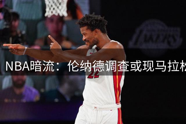 NBA暗流：伦纳德调查或现马拉松式拉锯 格林主动释放交易灵活性