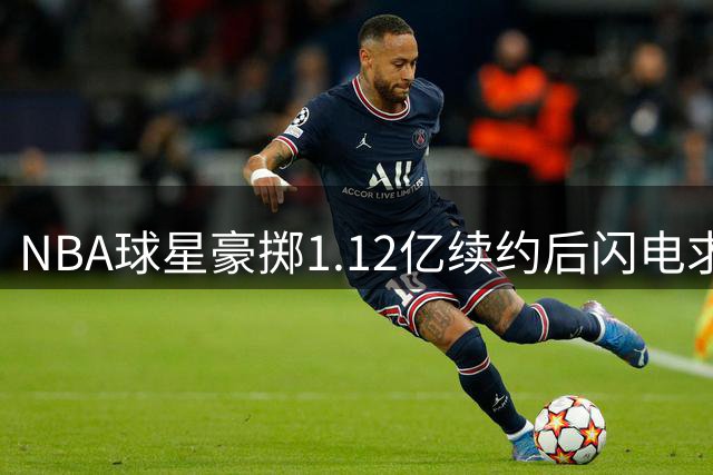NBA球星豪掷1.12亿续约后闪电求婚，学霸女友身份曝光