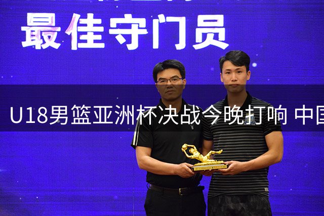 U18男篮亚洲杯决战今晚打响 中国队时隔12年再冲冠